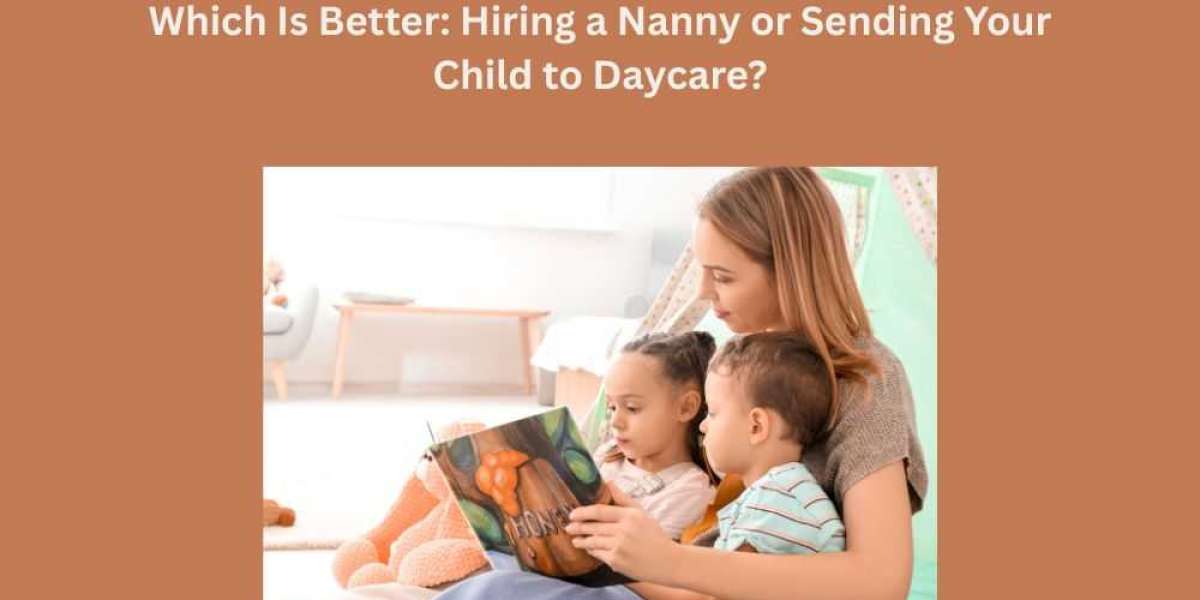 Which Is Better: Hiring a Nanny or Sending Your Child to Daycare?