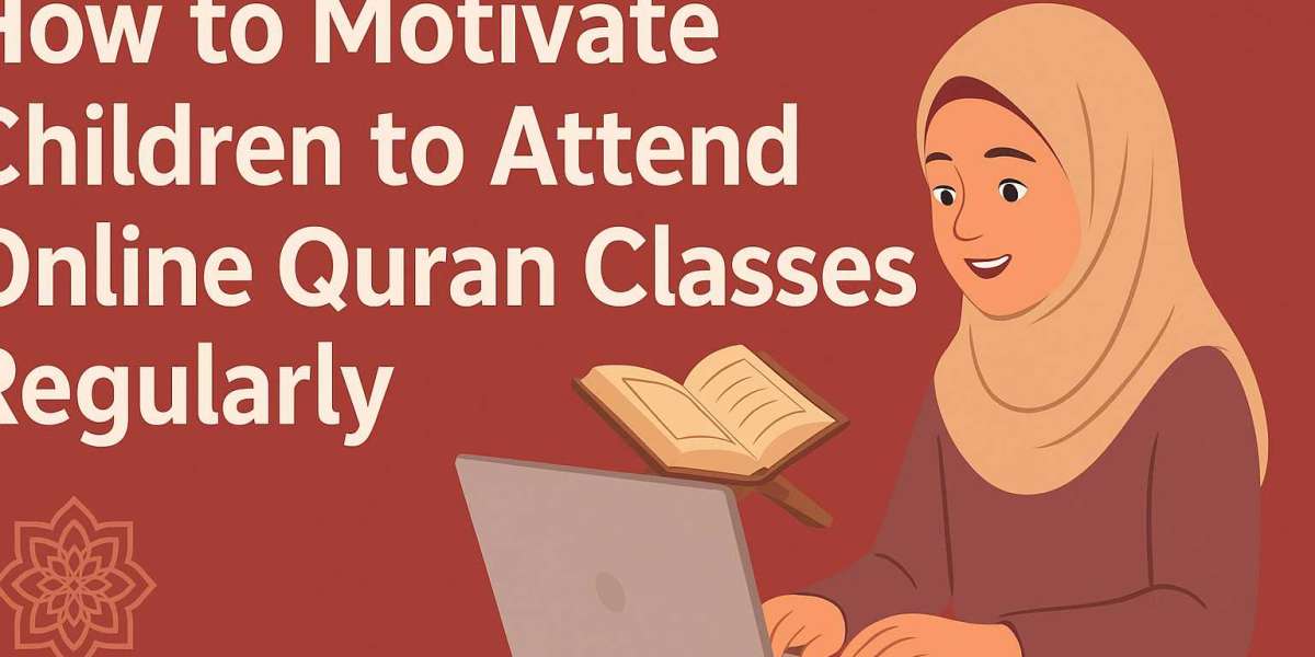 How to Motivate Children to Attend Online Quran Classes Regularly