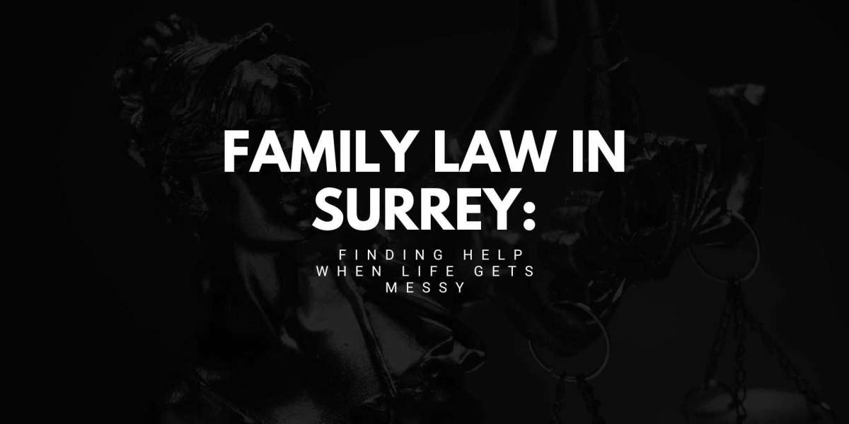 Family Law in Surrey: Finding Help When Life Gets Messy