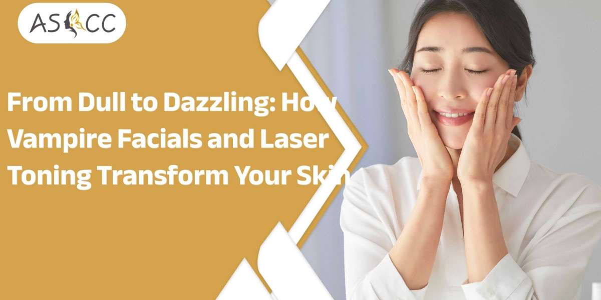 From Dull to Dazzling: How Vampire Facials and Laser Toning Transform Your Skin