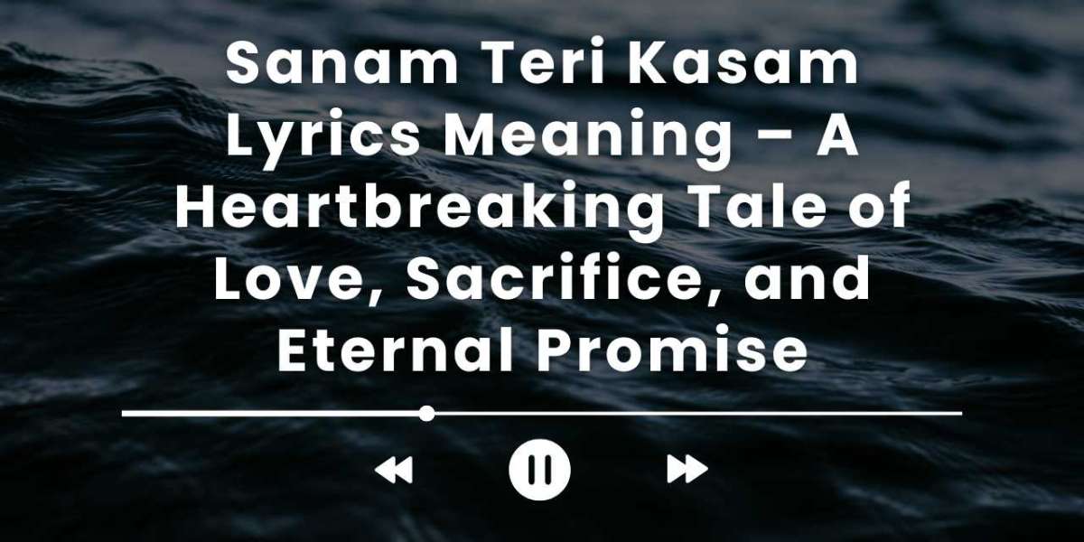 Sanam Teri Kasam Lyrics Meaning – A Heartbreaking Tale of Love, Sacrifice, and Eternal Promise