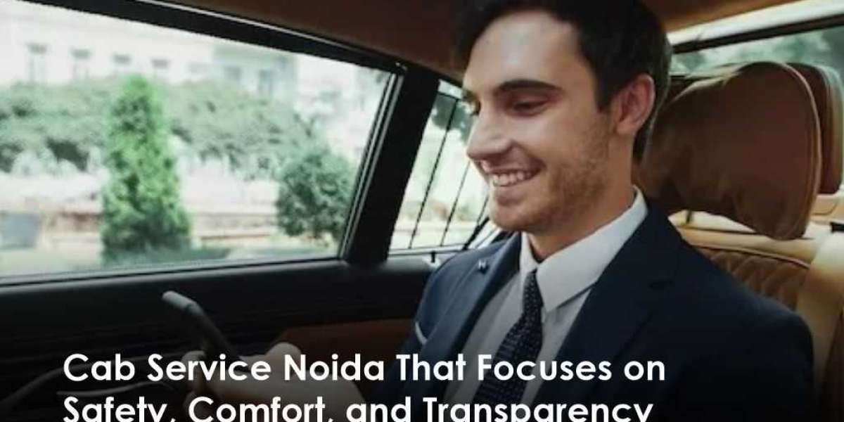 Cab Service Noida That Focuses on Safety, Comfort, and Transparency