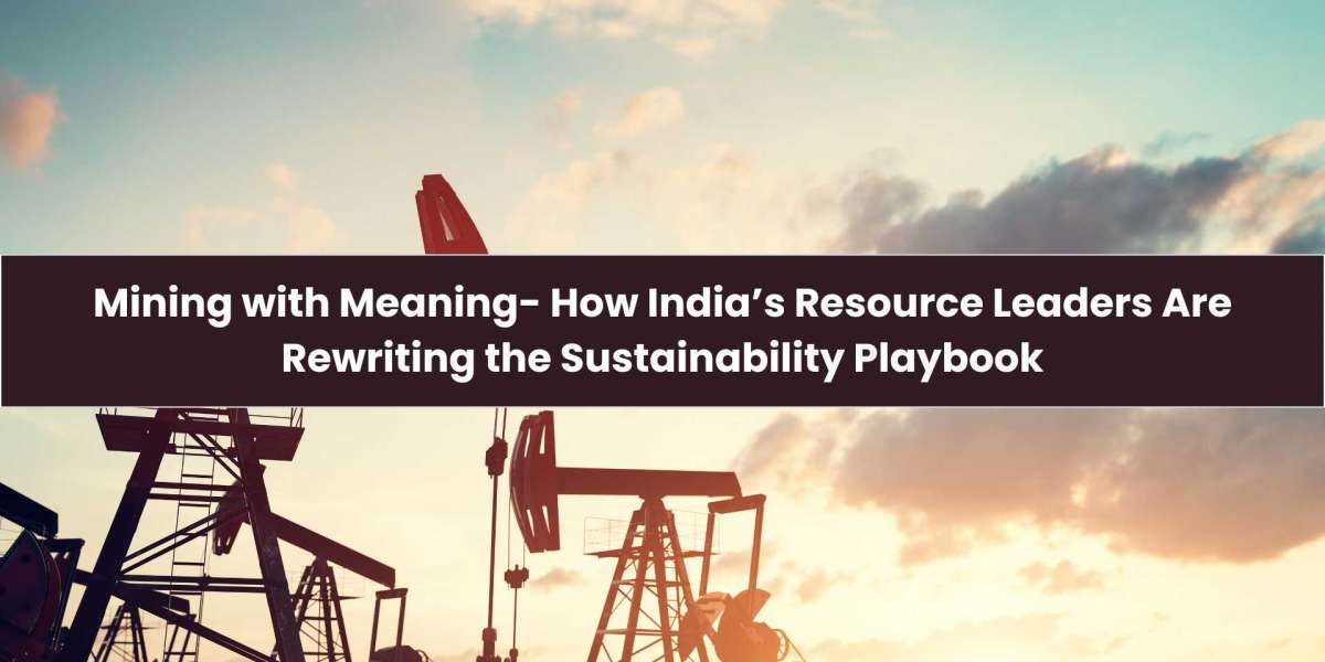 Mining with Meaning- How India’s Resource Leaders Are Rewriting the Sustainability Playbook