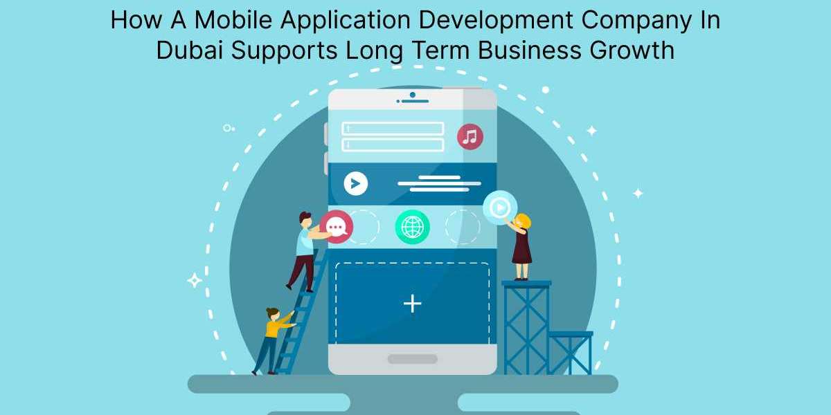 How A Mobile Application Development Company In Dubai Supports Long Term Business Growth?