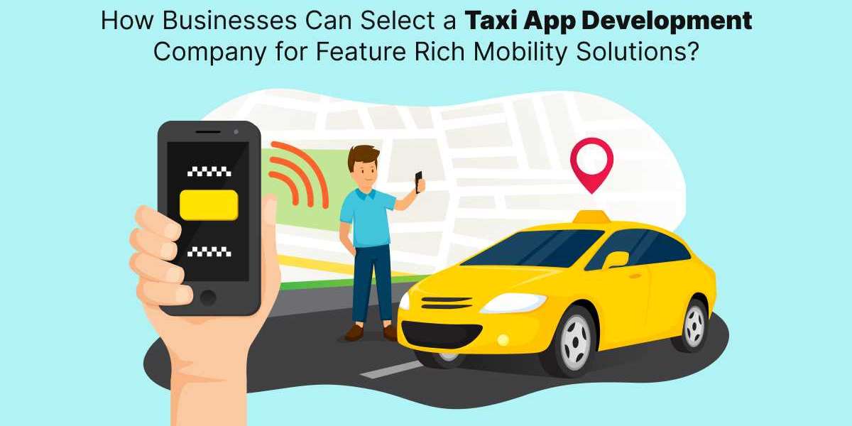 How Businesses Can Select a Taxi App Development Company for Feature Rich Mobility Solutions?